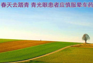 春天去踏青 青光眼患者應(yīng)慎服暈車(chē)藥