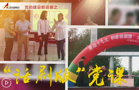 社區里的&ldquo;話劇版&rdquo;黨課